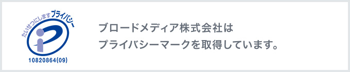 ブロードメディア株式会社はプライバシーマークを取得しています。